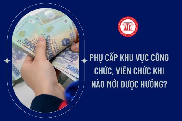 Phụ cấp khu vực công chức, viên chức khi nào mới được hưởng?