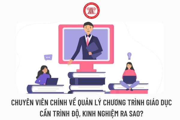 Chuyên viên chính về quản lý chương trình giáo dục cần trình độ, kinh nghiệm ra sao?