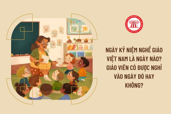 Ngày kỷ niệm nghề giáo Việt Nam là ngày nào? Giáo viên có được nghỉ vào ngày đó hay không?