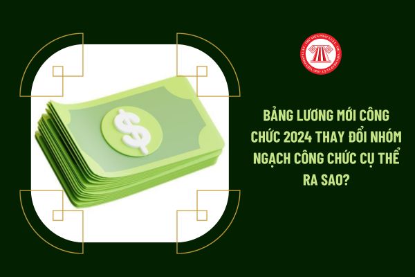 Bảng lương mới công chức 2024 thay đổi nhóm ngạch công chức cụ thể ra sao?