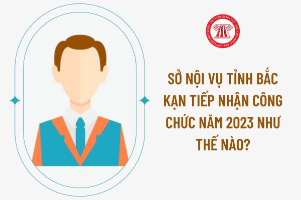 Sở Nội vụ tỉnh Bắc Kạn tiếp nhận công chức năm 2023 như thế nào?
