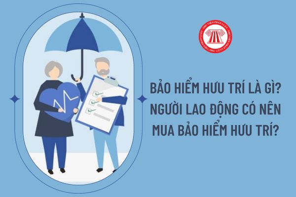 Bảo hiểm hưu trí là gì? Người lao động có nên mua bảo hiểm hưu trí?