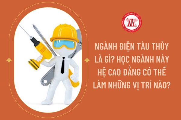 Ngành điện tàu thủy là gì? Học ngành này hệ cao đẳng có thể làm những vị trí nào?