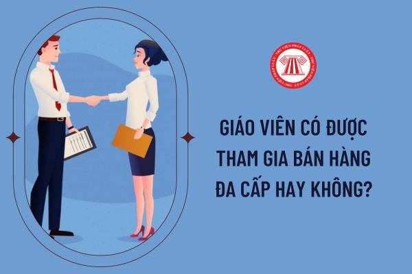 Giáo viên có được tham gia bán hàng đa cấp hay không?