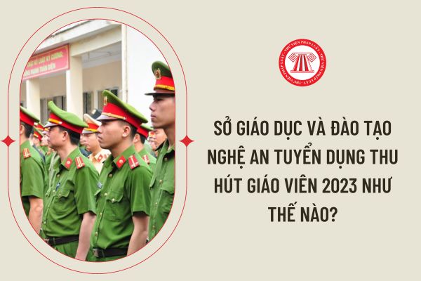 Sở Giáo dục và Đào tạo Nghệ An tuyển dụng thu hút giáo viên 2023 như thế nào?