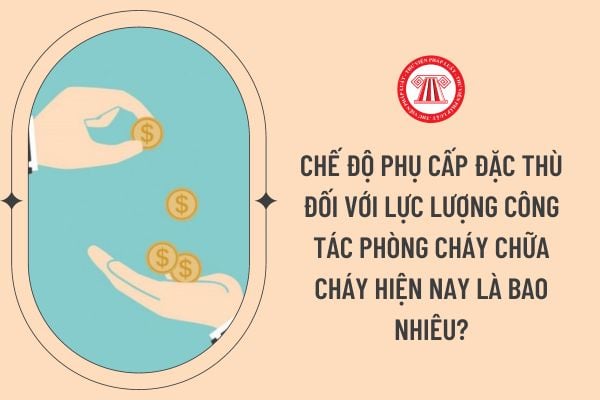 Chế độ phụ cấp đặc thù đối với lực lượng công tác phòng cháy chữa cháy hiện nay là bao nhiêu?