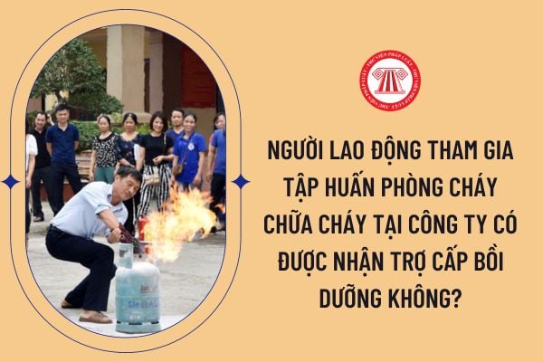 Người lao động tham gia tập huấn phòng cháy chữa cháy tại công ty có được nhận trợ cấp bồi dưỡng không?