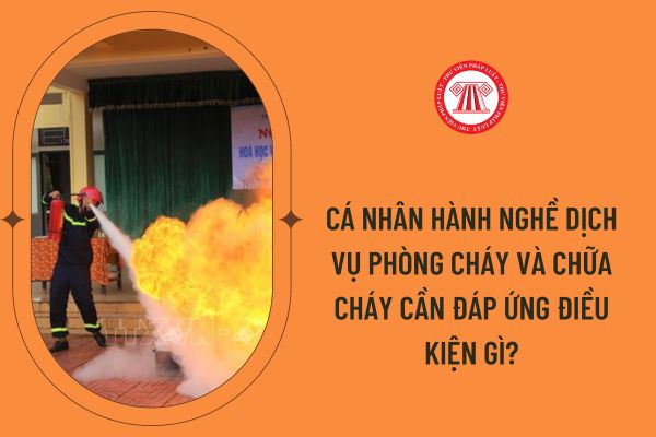 Cá nhân hành nghề dịch vụ phòng cháy và chữa cháy cần đáp ứng điều kiện gì?