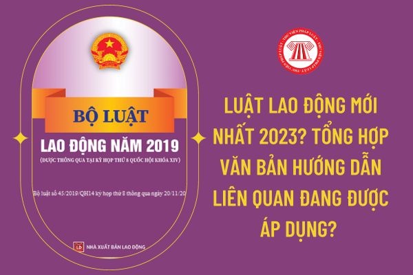 Luật lao động mới nhất 2023? Tổng hợp văn bản hướng dẫn liên quan đang được áp dụng? 