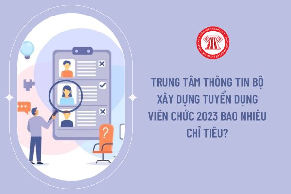 Trung tâm Thông tin Bộ Xây dựng tuyển dụng viên chức 2023 bao nhiêu chỉ tiêu?