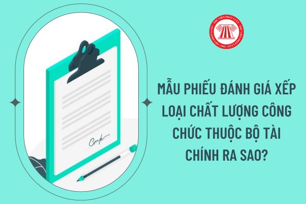 Mẫu phiếu đánh giá xếp loại chất lượng công chức thuộc Bộ Tài chính ra sao?