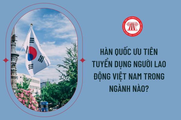 Hàn Quốc ưu tiên tuyển dụng người lao động Việt Nam trong ngành nào?