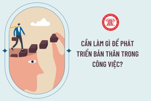 Cần làm gì để phát triển bản thân trong công việc?