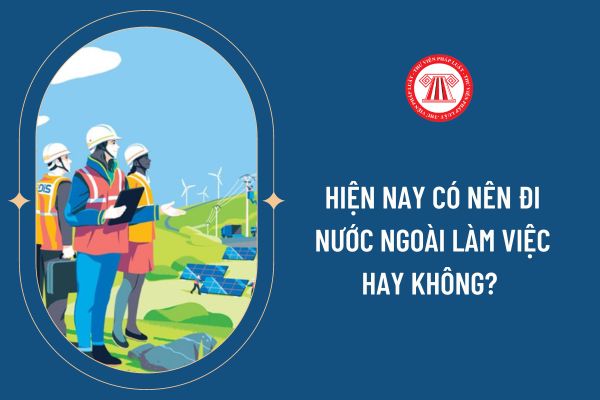 Hiện nay có nên đi nước ngoài làm việc hay không? 