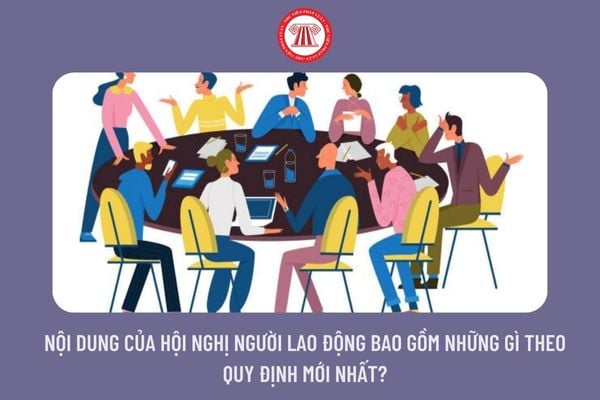 Nội dung của hội nghị người lao động bao gồm những gì theo quy định mới nhất?