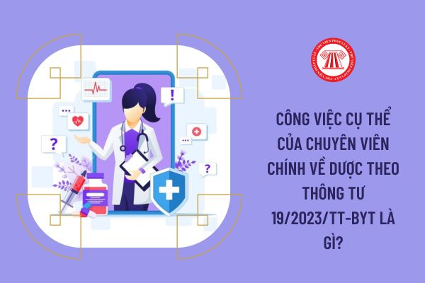 Công việc cụ thể của chuyên viên chính về Dược theo Thông tư 19/2023/TT-BYT là gì?