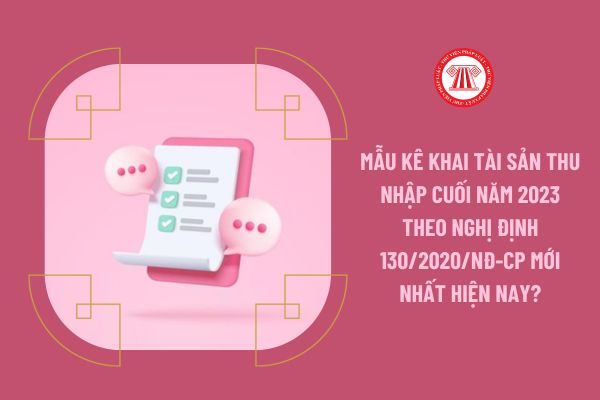 Mẫu kê khai tài sản thu nhập cuối năm 2023 theo Nghị định 130/2020/NĐ-CP mới nhất hiện nay?