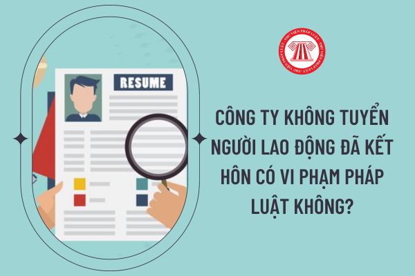 Công ty không tuyển người lao động đã kết hôn có vi phạm pháp luật không?