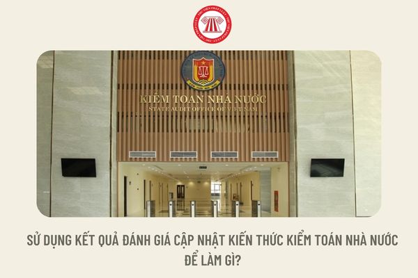 Sử dụng kết quả đánh giá cập nhật kiến thức kiểm toán nhà nước để làm gì?