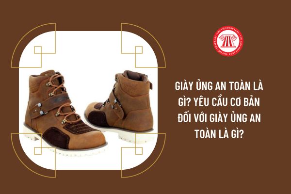 Giày ủng an toàn là gì? Yêu cầu cơ bản đối với giày ủng an toàn là gì?