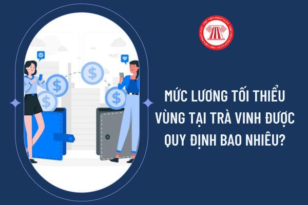 Mức lương tối thiểu vùng tại Trà Vinh được quy định bao nhiêu?