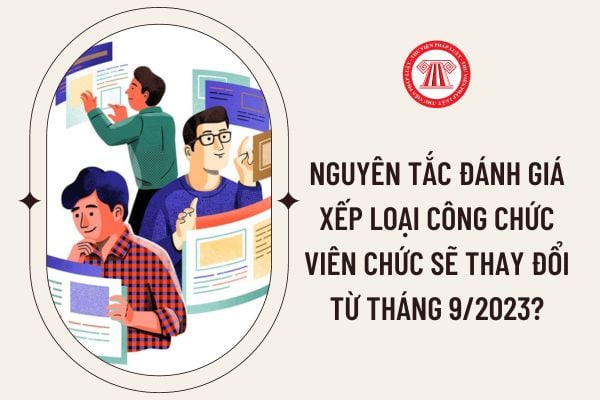 Nguyên tắc đánh giá xếp loại công chức viên chức sẽ thay đổi từ tháng 9/2023?