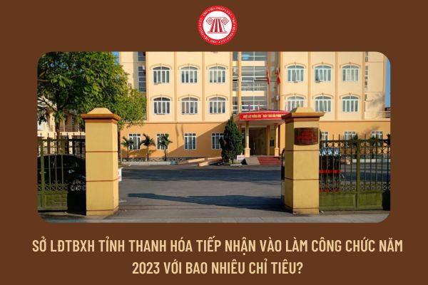 Sở LĐTBXH tỉnh Thanh Hóa tiếp nhận vào làm công chức năm 2023 với bao nhiêu chỉ tiêu?