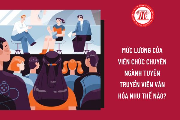 Mức lương của viên chức chuyên ngành tuyên truyền viên văn hóa như thế nào?