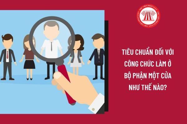 Tiêu chuẩn đối với công chức làm ở bộ phận một cửa như thế nào?