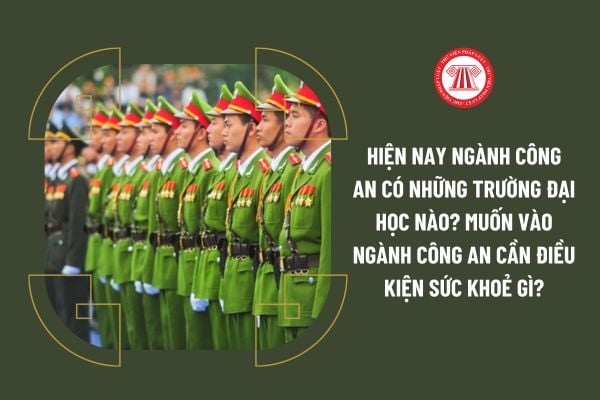 Hiện nay ngành Công an có những trường đại học nào? Muốn vào ngành công an cần điều kiện sức khoẻ gì?