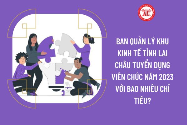 Ban quản lý Khu kinh tế tỉnh Lai Châu tuyển dụng viên chức năm 2023 với bao nhiêu chỉ tiêu?