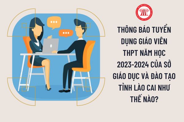 Thông báo tuyển dụng giáo viên THPT năm học 2023-2024 của Sở Giáo dục và Đào tạo tỉnh Lào Cai như thế nào?