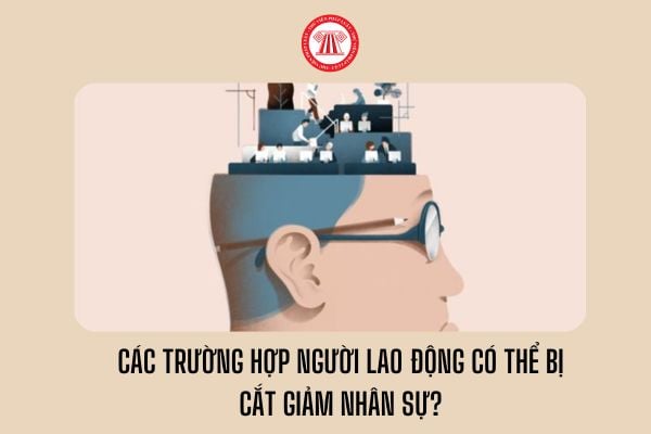 Các trường hợp người lao động có thể bị cắt giảm nhân sự?