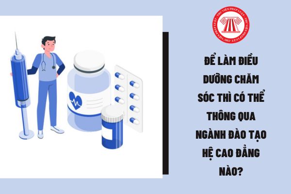 Để làm điều dưỡng chăm sóc thì có thể thông qua ngành đào tạo hệ cao đẳng nào?