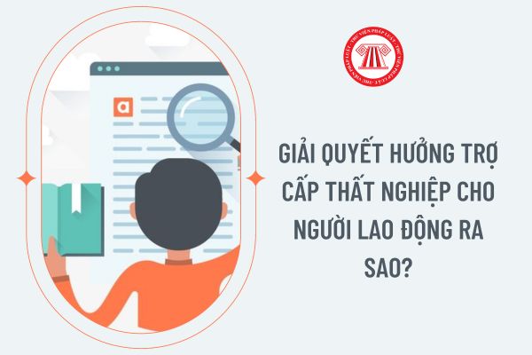 Giải quyết hưởng trợ cấp thất nghiệp cho người lao động ra sao?