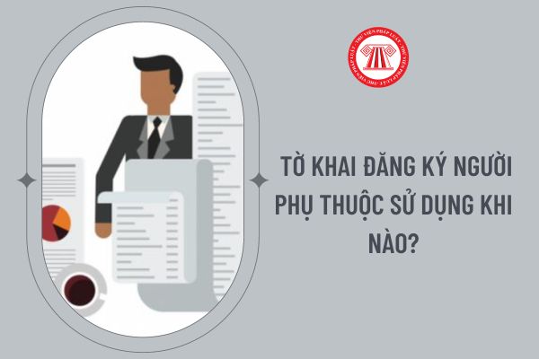  Tờ khai đăng ký người phụ thuộc sử dụng khi nào?