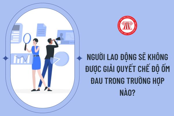 Người lao động sẽ không được giải quyết chế độ ốm đau trong trường hợp nào?