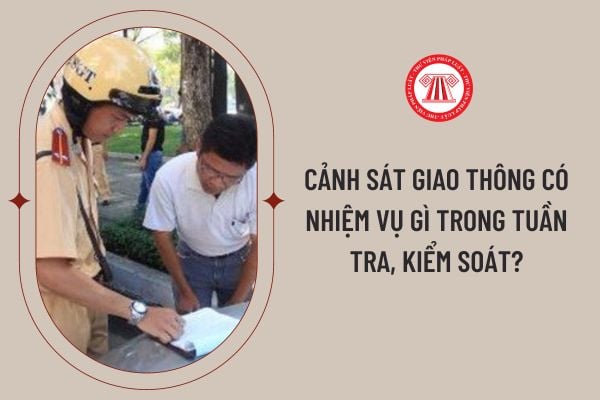 Cảnh sát giao thông có nhiệm vụ gCảnh sát giao thông có nhiệm vụ gì trong tuần tra, kiểm soát?ì trong tuần tra, kiểm soát?