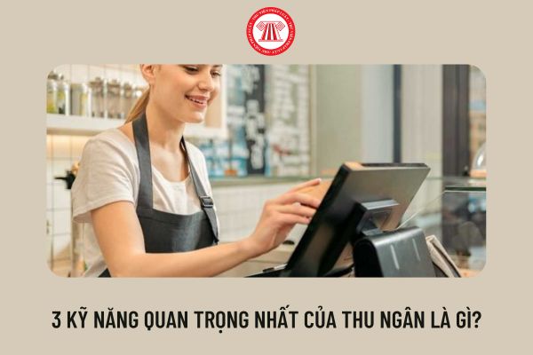 3 kỹ năng quan trọng nhất của thu ngân là gì?