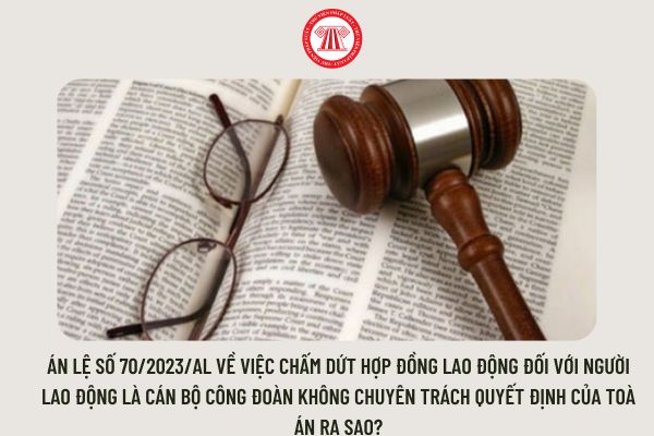 Án lệ số 70/2023/AL về việc chấm dứt hợp đồng lao động đối với người lao động là cán bộ công đoàn không chuyên trách quyết định của Toà án ra sao?