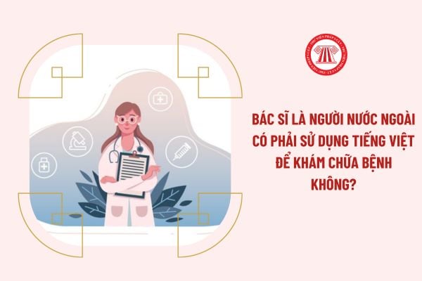 Bác sĩ là người nước ngoài có phải sử dụng tiếng Việt để khám chữa bệnh không?