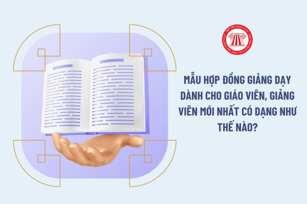 Mẫu hợp đồng giảng dạy dành cho giáo viên, giảng viên mới nhất có dạng như thế nào?