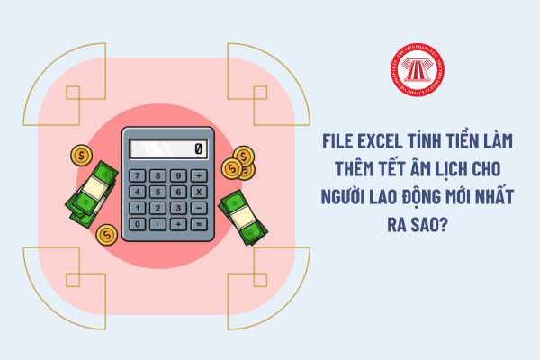 File Excel tính tiền làm thêm Tết Âm lịch cho người lao động mới nhất ra sao?