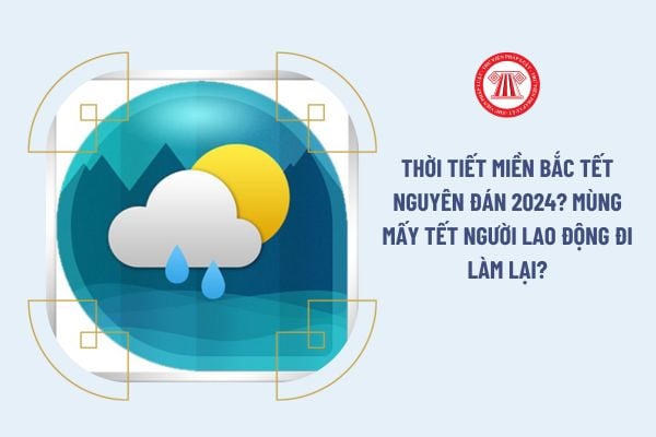 Thời tiết miền bắc Tết Nguyên đán 2024? Mùng mấy tết người lao động đi làm lại?