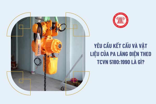 Yêu cầu kết cấu và vật liệu của pa lăng điện theo TCVN 5180:1990 là gì?