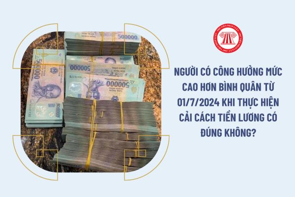 Người có công hưởng mức cao hơn bình quân từ 01/7/2024 khi thực hiện cải cách tiền lương có đúng không?