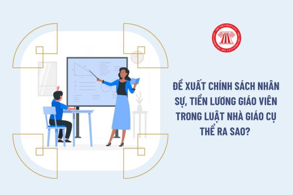 Đề xuất chính sách nhân sự, tiền lương giáo viên trong Luật Nhà giáo cụ thể ra sao? 