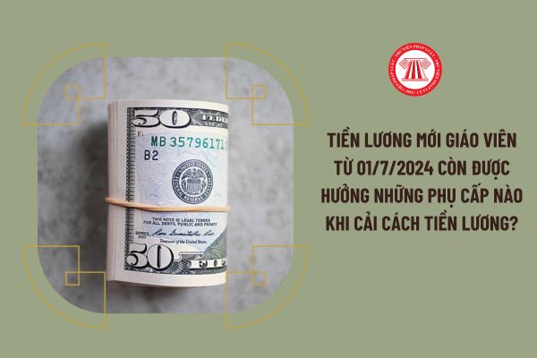 Tiền lương mới giáo viên từ 01/7/2024 còn được hưởng những phụ cấp nào khi cải cách tiền lương?