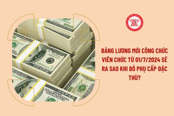 Bảng lương mới công chức viên chức từ 01/7/2024 sẽ ra sao khi bỏ phụ cấp đặc thù?