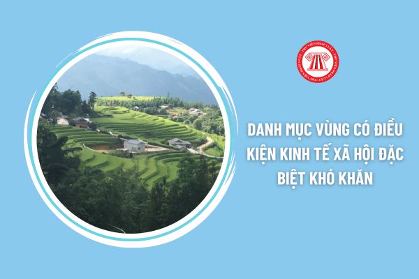 Tổng hợp danh mục vùng có điều kiện kinh tế xã hội đặc biệt khó khăn đầy đủ nhất?